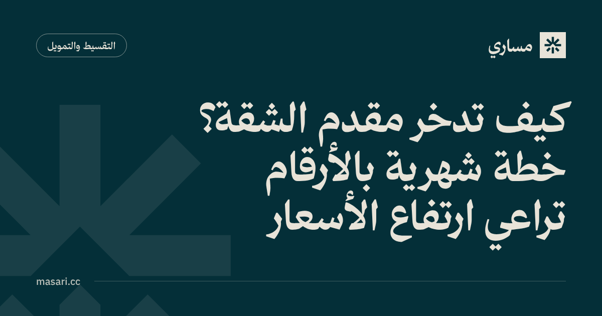 كيف تدخر مقدم الشقة؟ خطة شهرية بالأرقام تراعي ارتفاع الأسعار