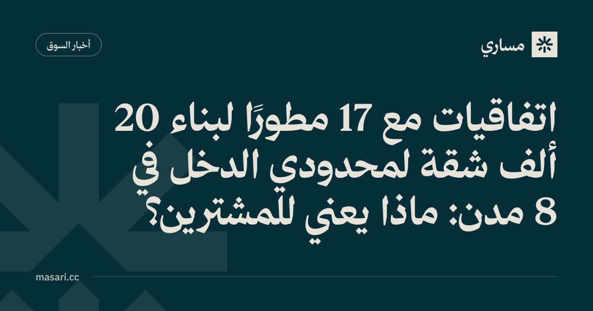 اتفاقيات مع 17 مطورًا لبناء 20 ألف شقة لمحدودي الدخل في 8 مدن: ماذا يعني للمشترين؟