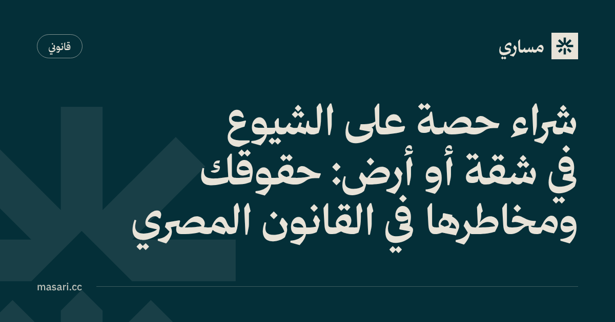 شراء حصة على الشيوع في شقة أو أرض: حقوقك ومخاطرها في القانون المصري