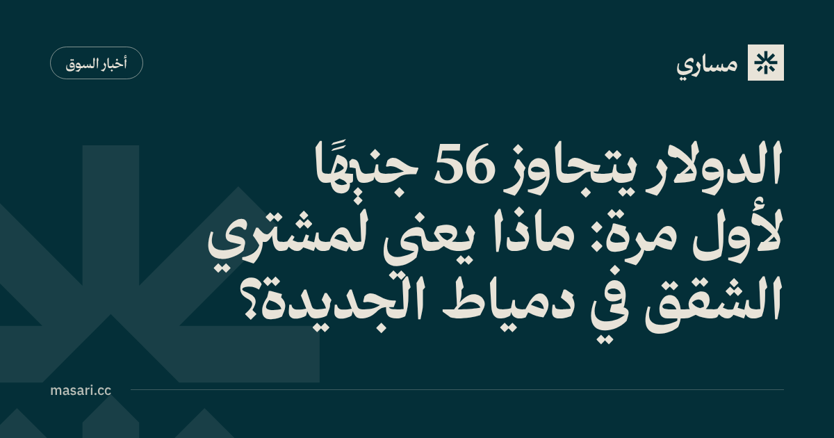 Dollar Tops EGP 56 for the First Time: What It Means for Property Buyers