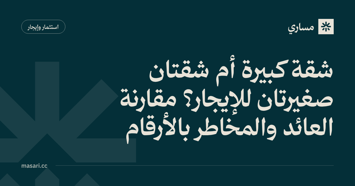 شقة كبيرة أم شقتان صغيرتان للإيجار؟ مقارنة العائد والمخاطر بالأرقام