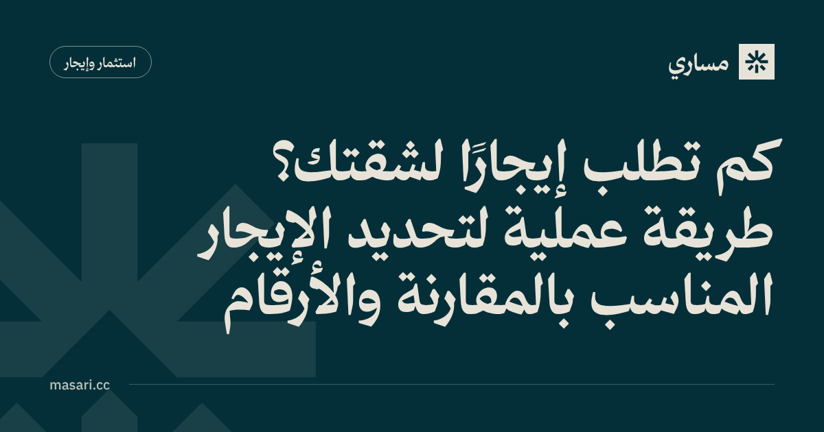 كم تطلب إيجارًا لشقتك؟ طريقة عملية لتحديد الإيجار المناسب بالمقارنة والأرقام