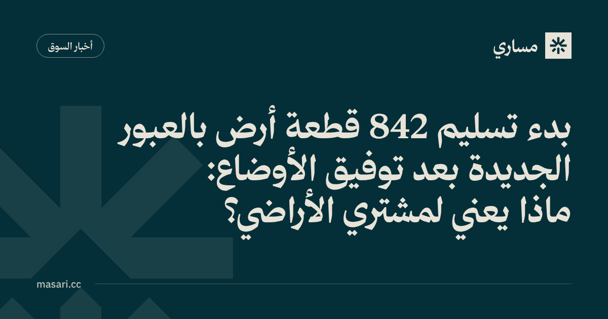 بدء تسليم 842 قطعة أرض بالعبور الجديدة بعد توفيق الأوضاع: ماذا يعني لمشتري الأراضي؟